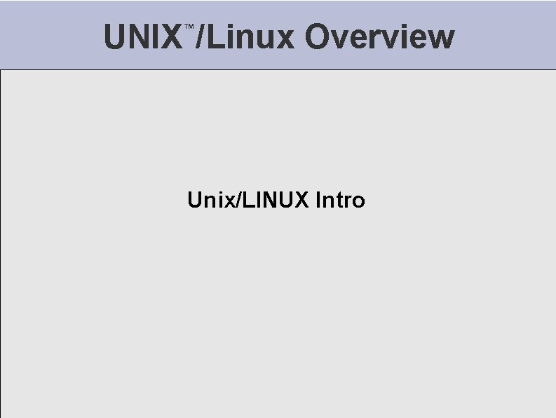 UNIX /Linux Overview ™ Unix/LINUX Intro 