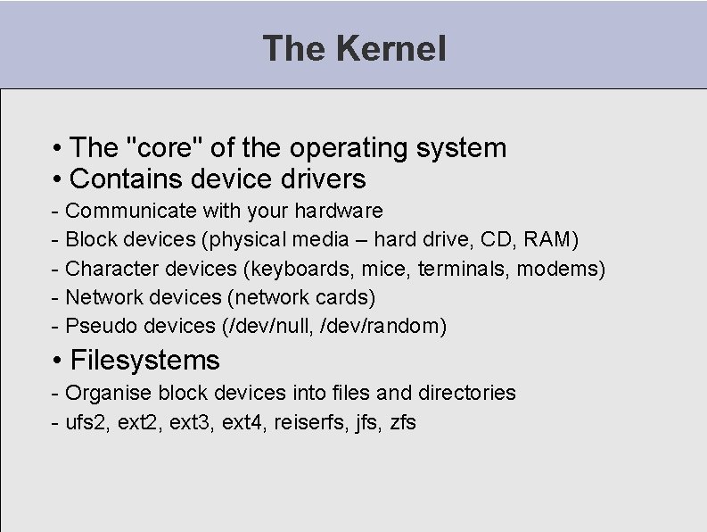The Kernel • The "core" of the operating system • Contains device drivers -