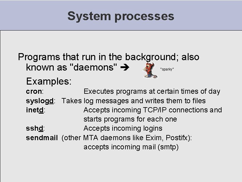 System processes Programs that run in the background; also known as "daemons" Examples: “sparky”