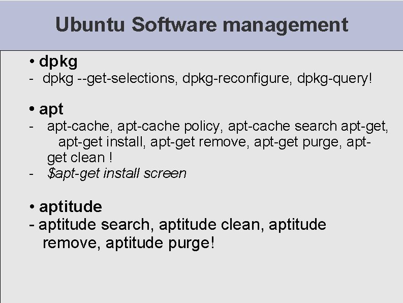 Ubuntu Software management • dpkg --get-selections, dpkg-reconfigure, dpkg-query! • apt - apt-cache, apt-cache policy,