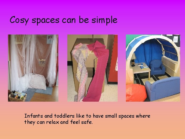 Cosy spaces can be simple Infants and toddlers like to have small spaces where