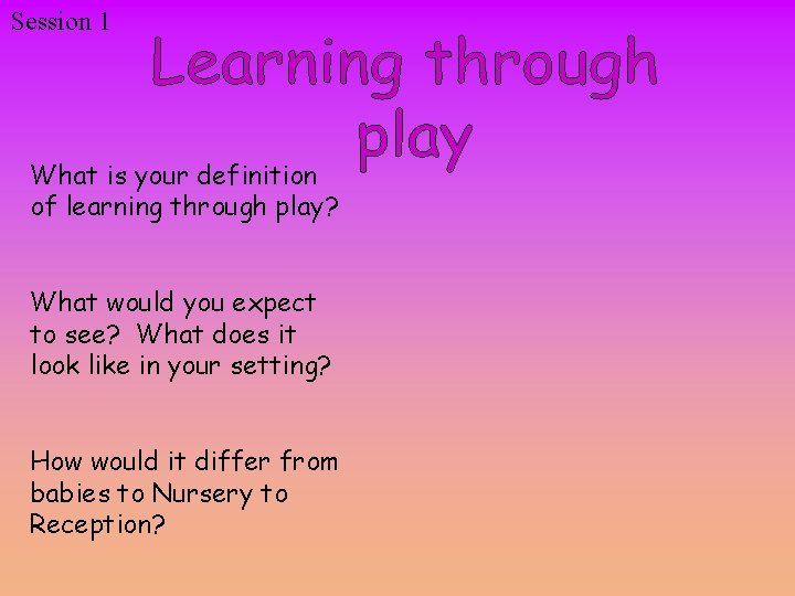 Session 1 What is your definition of learning through play? What would you expect