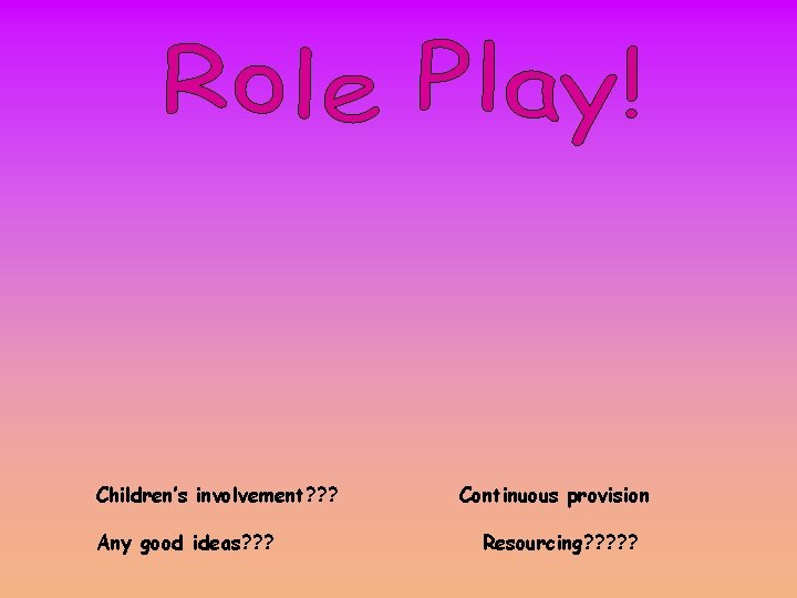 Children’s involvement? ? ? Any good ideas? ? ? Continuous provision Resourcing? ? ?