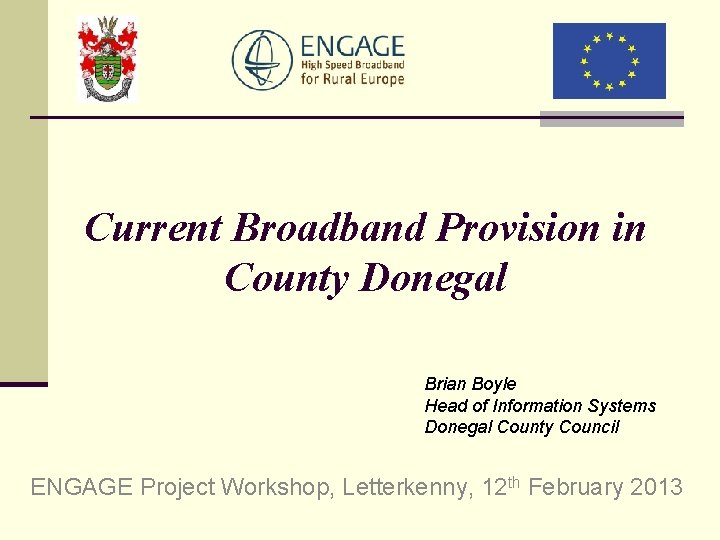 Current Broadband Provision in County Donegal Brian Boyle Head of Information Systems Donegal County