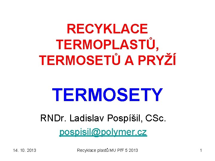 RECYKLACE TERMOPLASTŮ, TERMOSETŮ A PRYŽÍ TERMOSETY RNDr. Ladislav Pospíšil, CSc. pospisil@polymer. cz 14. 10.