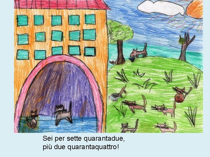 Sei per sette quarantadue, più due quarantaquattro! 