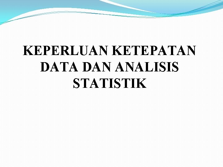 KEPERLUAN KETEPATAN DATA DAN ANALISIS STATISTIK 