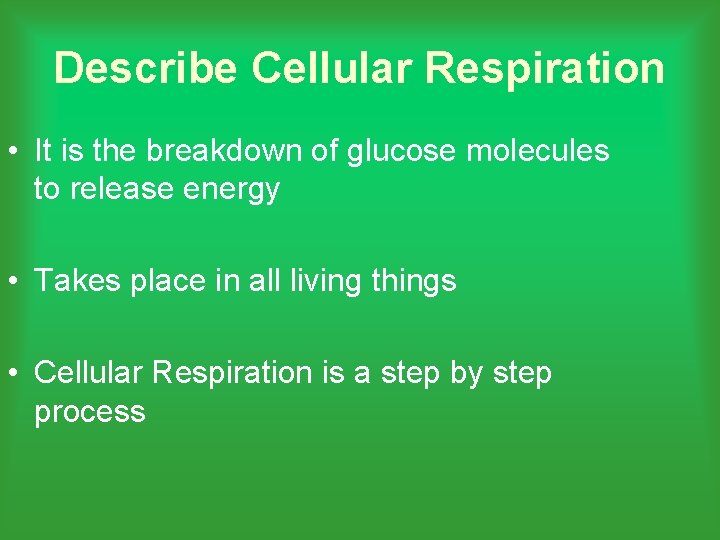 Describe Cellular Respiration • It is the breakdown of glucose molecules to release energy