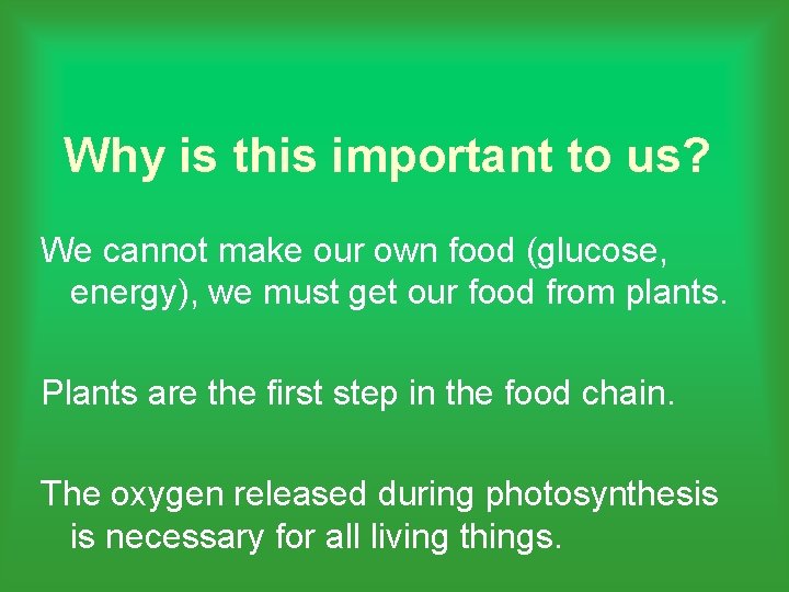 Why is this important to us? We cannot make our own food (glucose, energy),