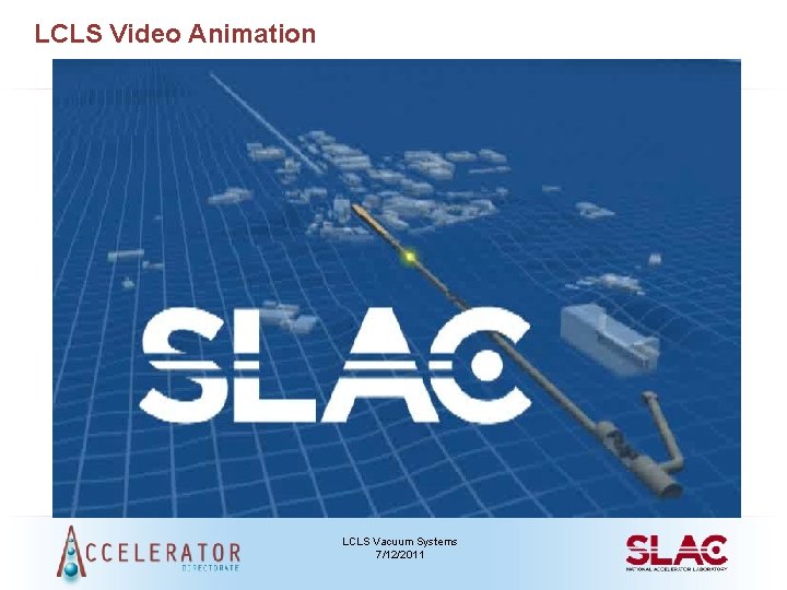 LCLS Video Animation LCLS Vacuum Systems 7/12/2011 