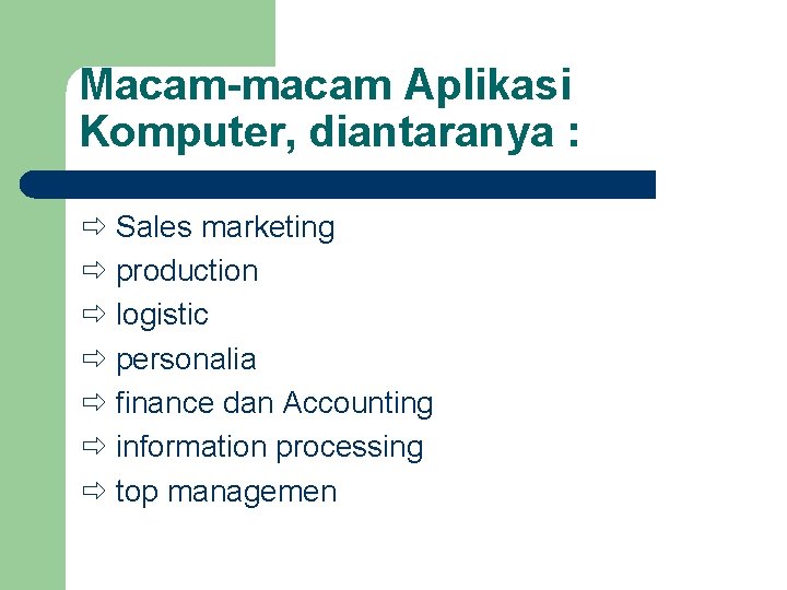 Macam-macam Aplikasi Komputer, diantaranya : Sales marketing production logistic personalia finance dan Accounting information