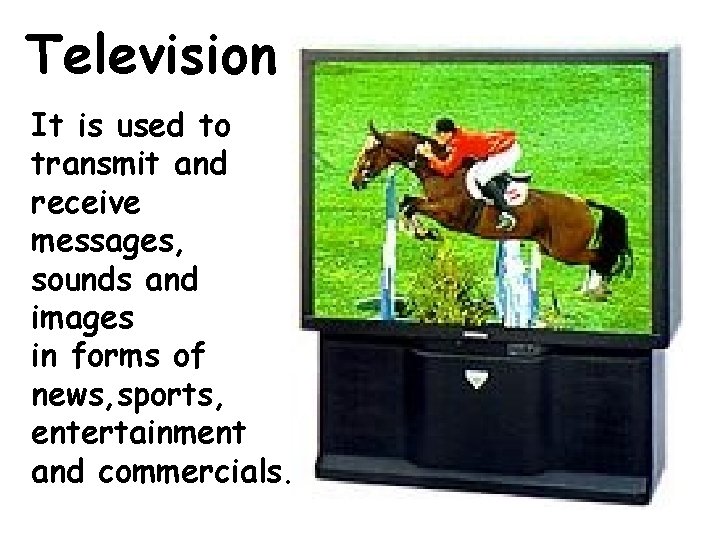 Television It is used to transmit and receive messages, sounds and images in forms