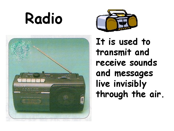 Radio It is used to transmit and receive sounds and messages live invisibly through