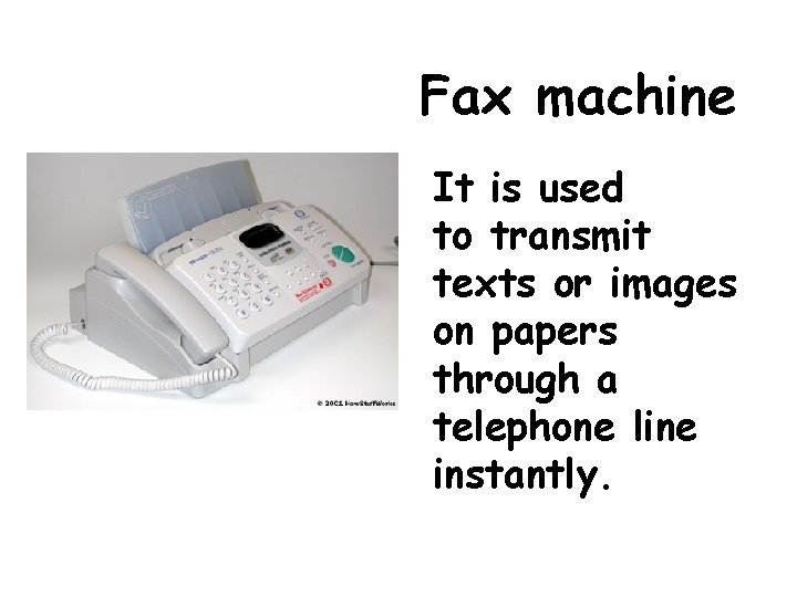 Fax machine It is used to transmit texts or images on papers through a