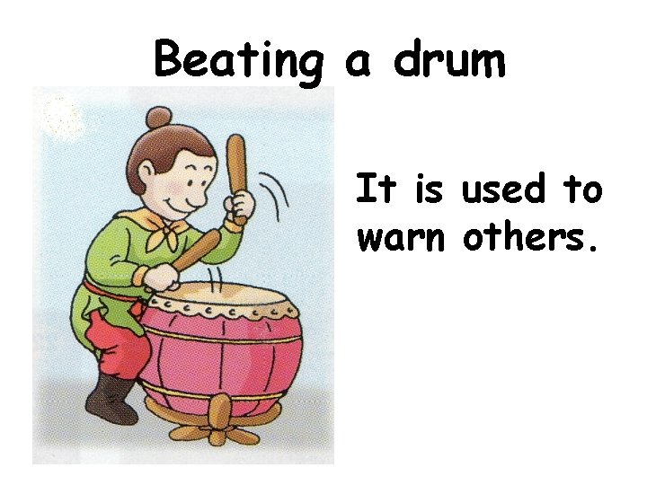 Beating a drum It is used to warn others. 