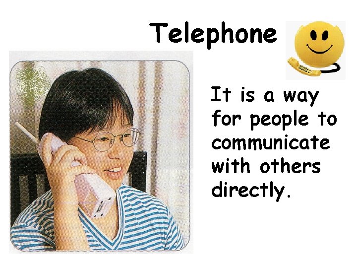 Telephone It is a way for people to communicate with others directly. 