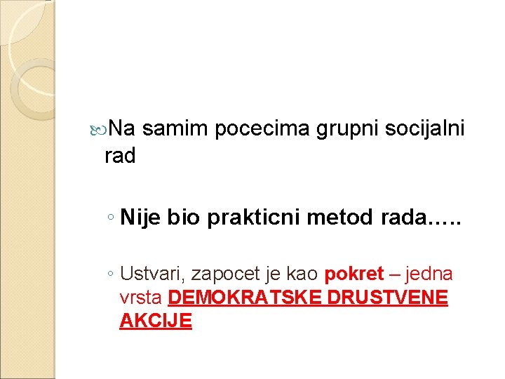  Na samim pocecima grupni socijalni rad ◦ Nije bio prakticni metod rada…. .