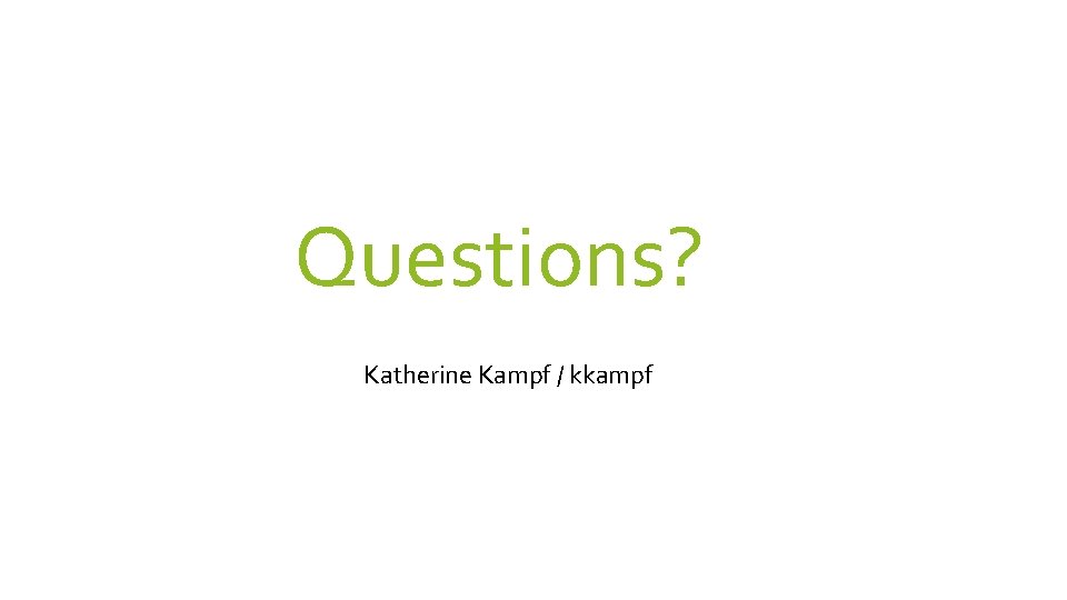 Questions? Katherine Kampf / kkampf 
