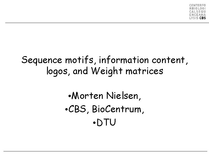 Sequence motifs, information content, logos, and Weight matrices • Morten Nielsen, • CBS, Bio.