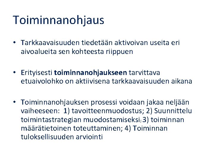 Toiminnanohjaus • Tarkkaavaisuuden tiedetään aktivoivan useita eri aivoalueita sen kohteesta riippuen • Erityisesti toiminnanohjaukseen