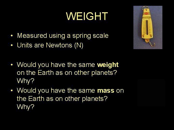 WEIGHT • Measured using a spring scale • Units are Newtons (N) • Would