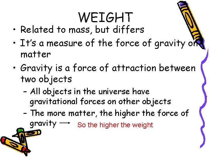 WEIGHT • Related to mass, but differs • It’s a measure of the force