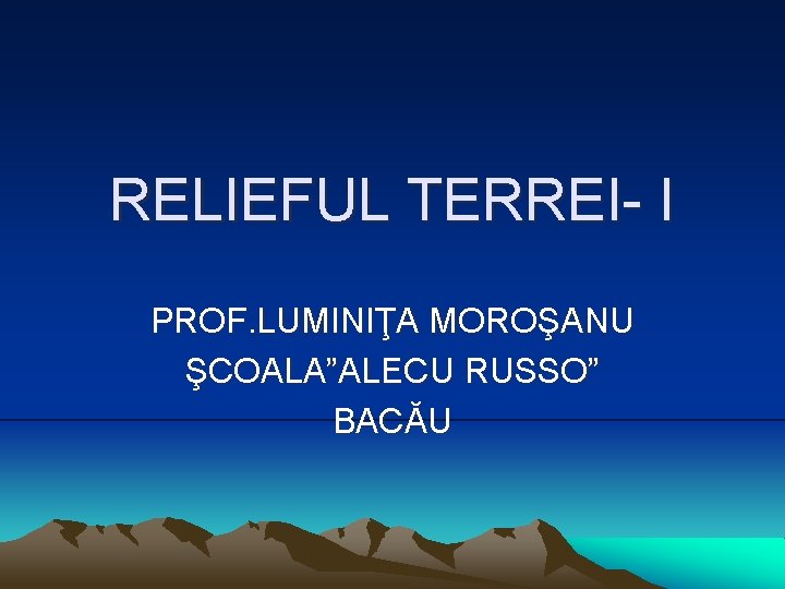 RELIEFUL TERREI- I PROF. LUMINIŢA MOROŞANU ŞCOALA”ALECU RUSSO” BACĂU 