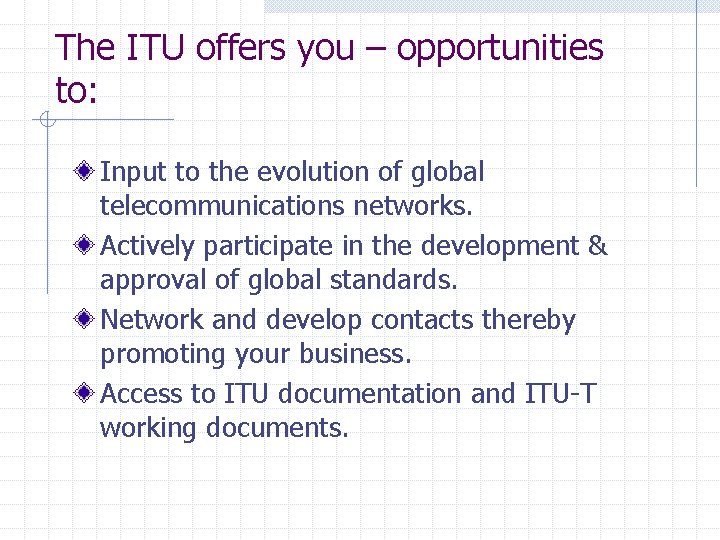 The ITU offers you – opportunities to: Input to the evolution of global telecommunications