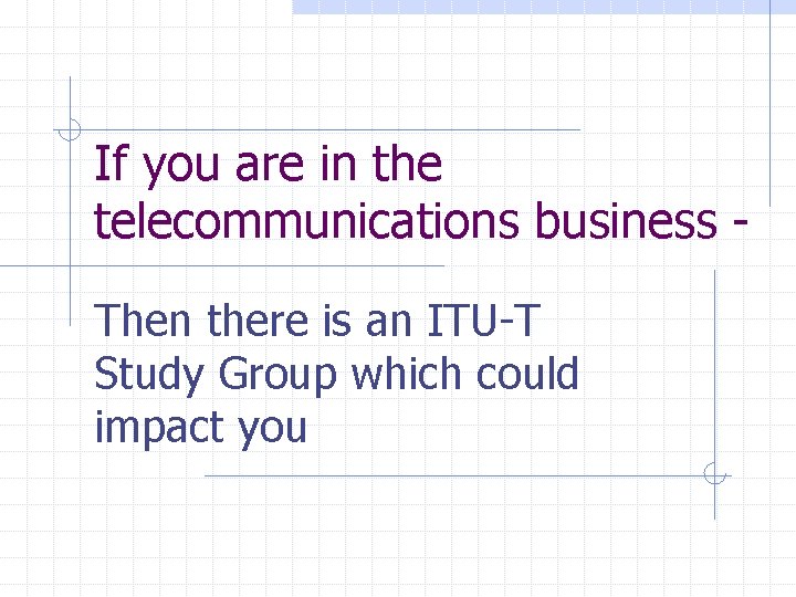 If you are in the telecommunications business Then there is an ITU-T Study Group