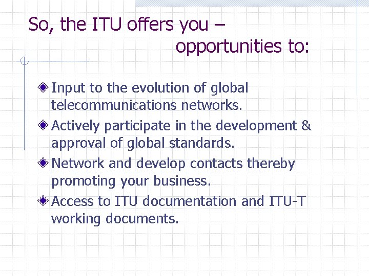 So, the ITU offers you – opportunities to: Input to the evolution of global