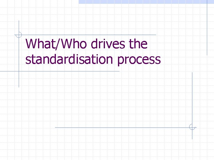 What/Who drives the standardisation process 