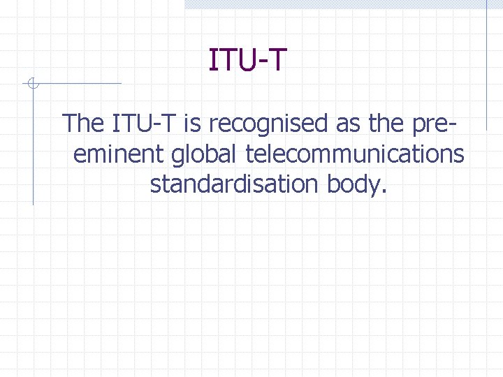 ITU-T The ITU-T is recognised as the preeminent global telecommunications standardisation body. 