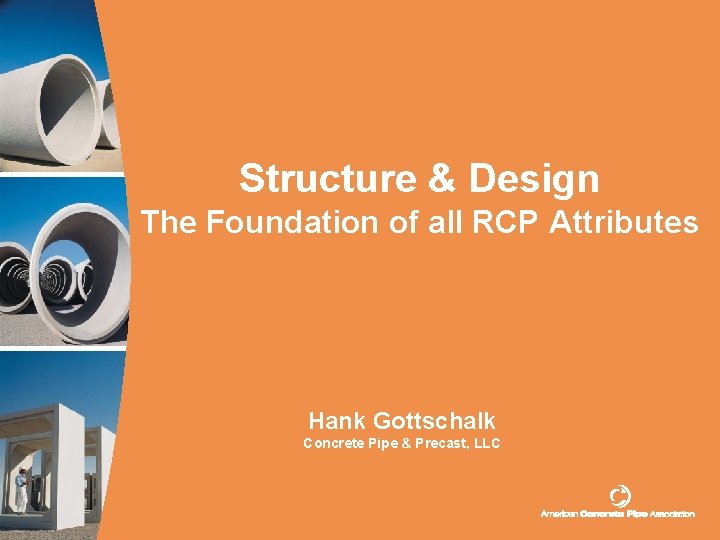 Structure & Design The Foundation of all RCP Attributes Hank Gottschalk Concrete Pipe &