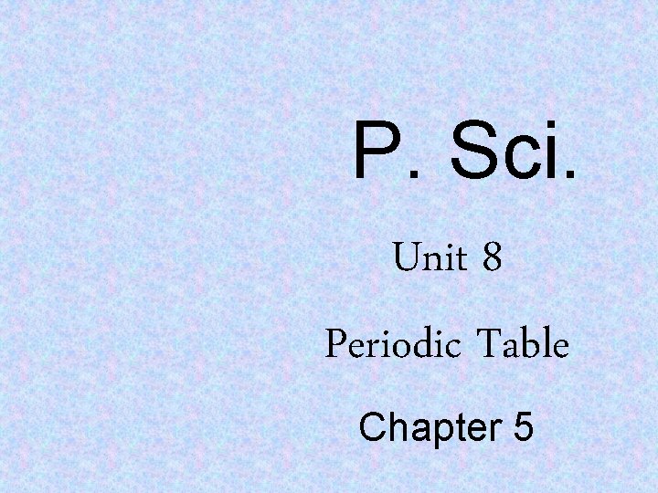 P. Sci. Unit 8 Periodic Table Chapter 5 