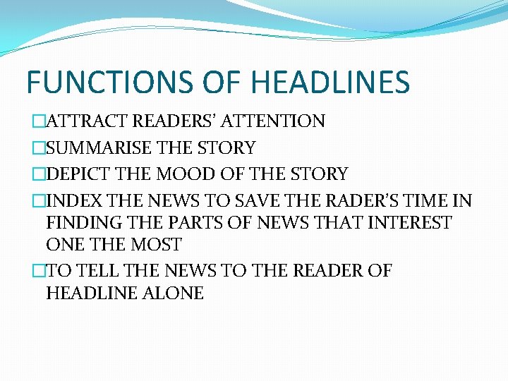 FUNCTIONS OF HEADLINES �ATTRACT READERS’ ATTENTION �SUMMARISE THE STORY �DEPICT THE MOOD OF THE