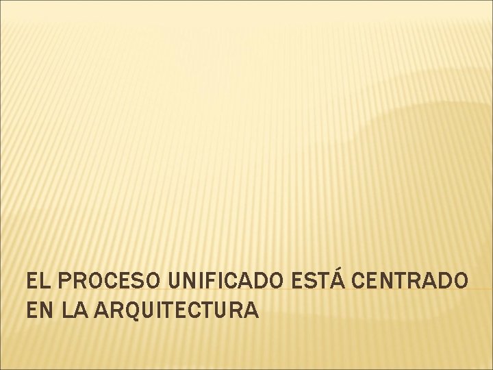 EL PROCESO UNIFICADO ESTÁ CENTRADO EN LA ARQUITECTURA 