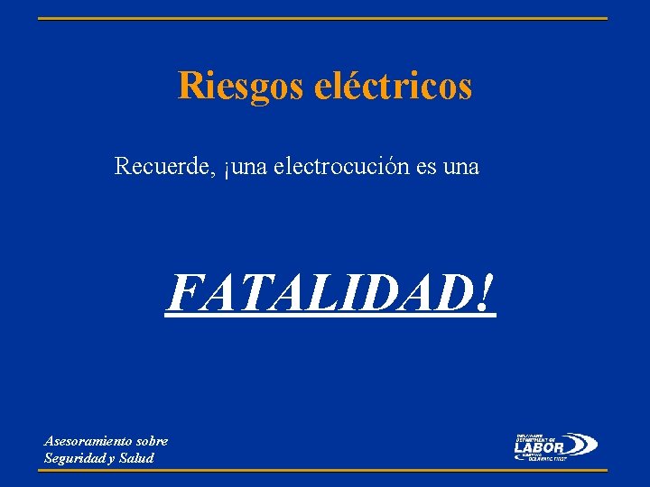 Riesgos eléctricos Recuerde, ¡una electrocución es una FATALIDAD! Asesoramiento sobre Seguridad y Salud 