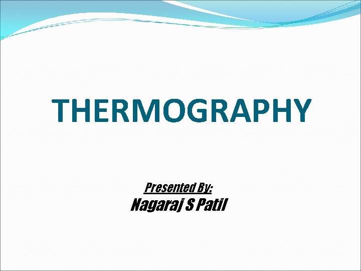 THERMOGRAPHY Presented By: Nagaraj S Patil 
