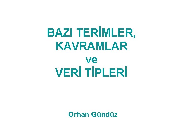 BAZI TERİMLER, KAVRAMLAR ve VERİ TİPLERİ Orhan Gündüz 