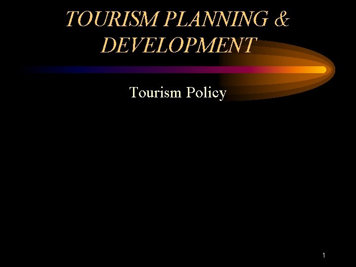 TOURISM PLANNING & DEVELOPMENT Tourism Policy 1 