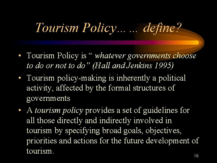 Tourism Policy…… define? • Tourism Policy is “ whatever governments choose to do or