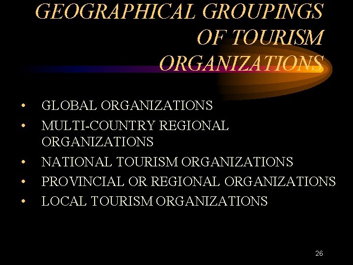 GEOGRAPHICAL GROUPINGS OF TOURISM ORGANIZATIONS • • • GLOBAL ORGANIZATIONS MULTI-COUNTRY REGIONAL ORGANIZATIONS NATIONAL