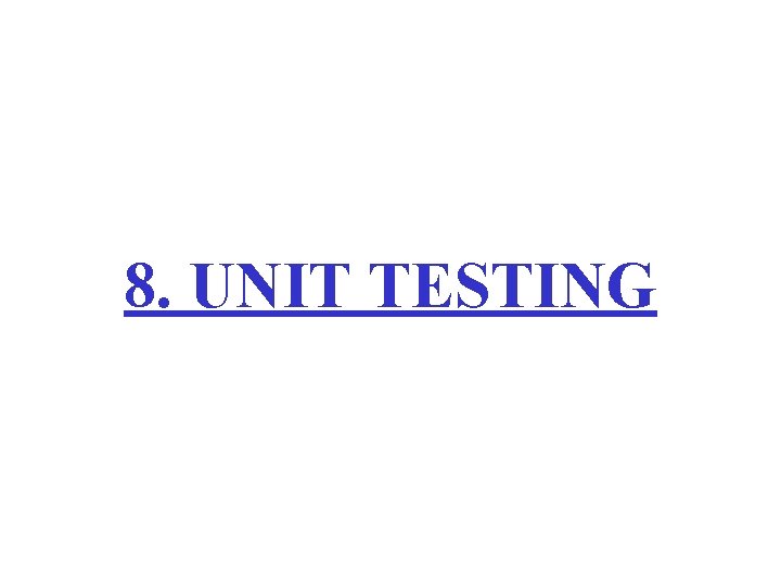 8. UNIT TESTING 8. UNIT TESTING