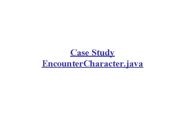 Case Study Encounter. Character. java Case Study Encounter. Character. java
