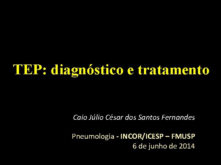 TEP: diagnóstico e tratamento Caio Júlio César dos Santos Fernandes Pneumologia - INCOR/ICESP – TEP: diagnóstico e tratamento Caio Júlio César dos Santos Fernandes Pneumologia - INCOR/ICESP –