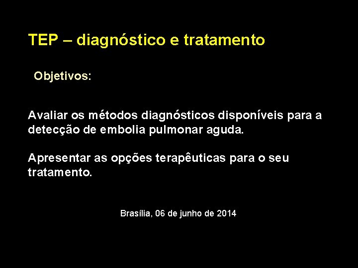 TEP – diagnóstico e tratamento Objetivos: Avaliar os métodos diagnósticos disponíveis para a detecção TEP – diagnóstico e tratamento Objetivos: Avaliar os métodos diagnósticos disponíveis para a detecção