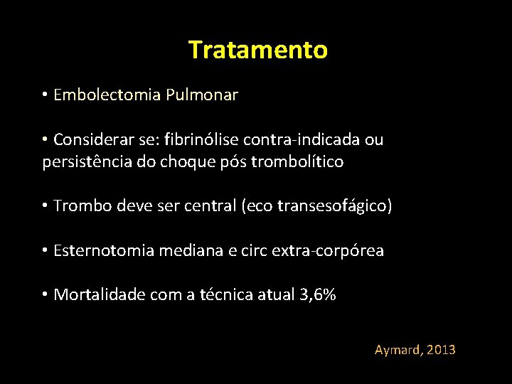Tratamento • Embolectomia Pulmonar • Considerar se: fibrinólise contra-indicada ou persistência do choque pós Tratamento • Embolectomia Pulmonar • Considerar se: fibrinólise contra-indicada ou persistência do choque pós
