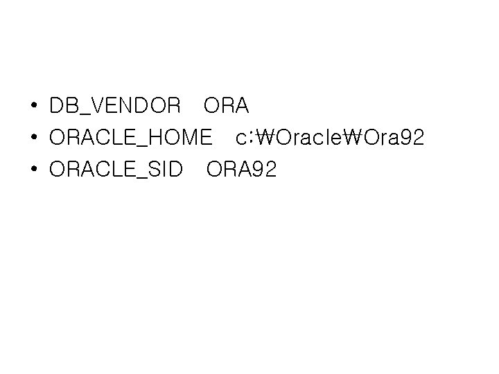  • DB_VENDOR ORA • ORACLE_HOME c: OracleOra 92 • ORACLE_SID ORA 92 