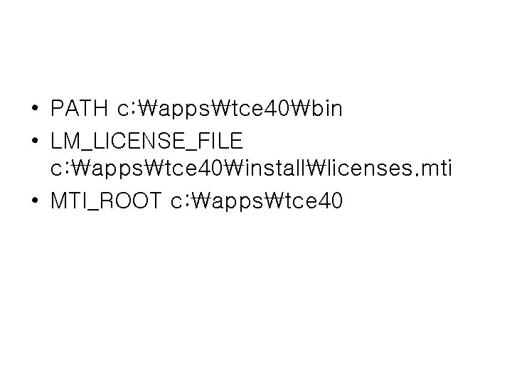  • PATH c: appstce 40bin • LM_LICENSE_FILE c: appstce 40installlicenses. mti • MTI_ROOT