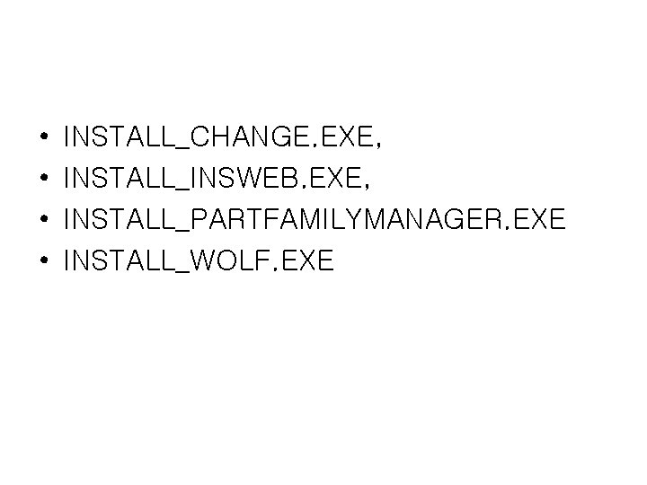  • • INSTALL_CHANGE. EXE, INSTALL_INSWEB. EXE, INSTALL_PARTFAMILYMANAGER. EXE INSTALL_WOLF. EXE 